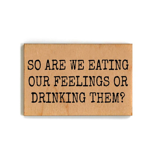 "Eating our feelings or drinking them" Wood Magnet